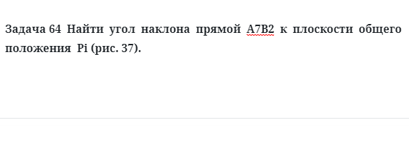 Задача 64  Найти  угол  наклона  прямой  А7В2  к  плоскости