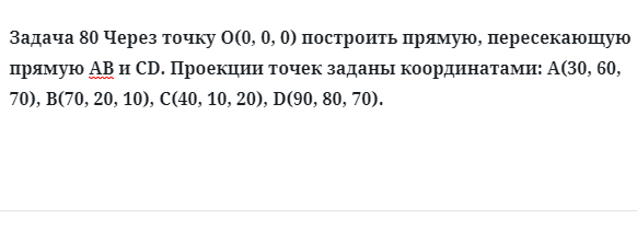 Задача 80 Через точку О(0, 0, 0) построить прямую, пересекающую прямую