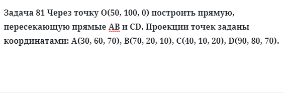 Задача 81 Через точку О(50, 100, 0) построить прямую, пересекающую прямые