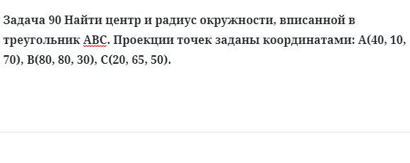 Задача 90 Найти центр и радиус окружности, вписанной в треугольник АВС проекции