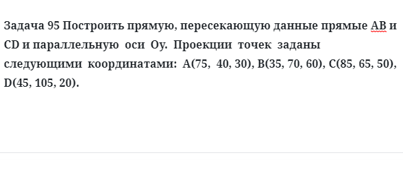 Задача 95 Построить прямую, пересекающую данные прямые АВ и СD и параллельную