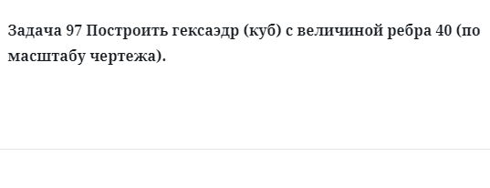 Задача 97 Построить гексаэдр (куб) с величиной ребра 40