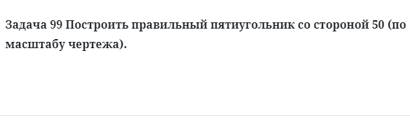 Задача 99 Построить правильный пятиугольник со стороной 50