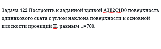 Задача 122 Построить к заданной кривой А3В2С1D0 поверхность одинакового ската