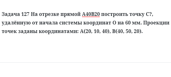 Задача 127 На отрезке прямой А40В20 построить точку С?, удалённую от начала системы 