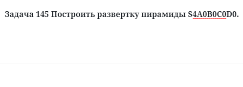 Задача 145 Построить развертку пирамиды S4А0В0С0D0. 