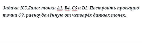 Задача 165 Дано: точки А1, В4, С6 и D2. Построить проекцию точки О?, равноудалённую