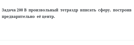 Задача 200 В  произвольный  тетраэдр  вписать  сферу,  построив  предварительно