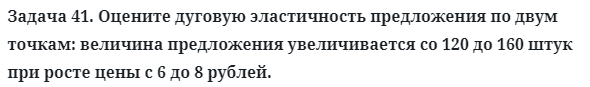 Задача 41. Оцените дуговую эластичность предложения по двум
