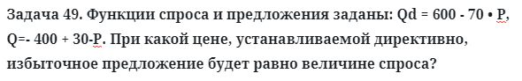 Задача 49. Функции спроса и предложения заданы: Qd = 600
