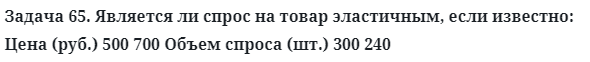 Задача 65. Является ли спрос на товар эластичным, если известно
