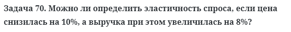 Задача 70. Можно ли определить эластичность спроса, если цена
