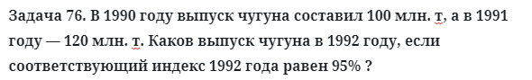 Задача 76. В 1990 году выпуск чугуна составил 100 млн. т
