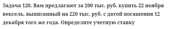 Задача 120. Вам предлагают за 200 тыс. руб. купить 22 ноября вексель
