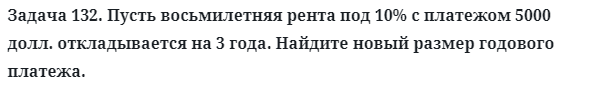 Задача 132. Пусть восьмилетняя рента под 10% с платежом
