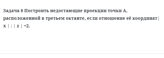 Задача 8 Построить недостающие проекции точки А, расположенной в третьем октанте