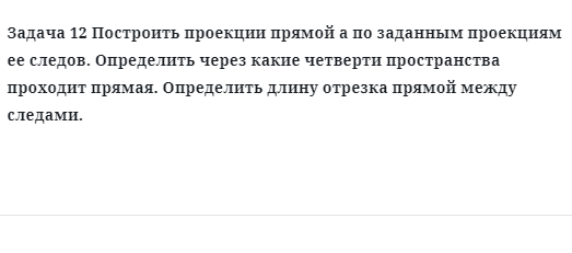  Задача 12 Построить проекции прямой а по заданным проекциям ее следов