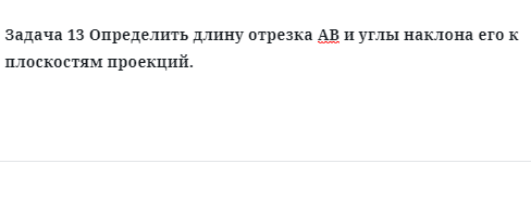 Задача 13 Определить длину отрезка АВ и углы наклона его к плоскостям проекций. 