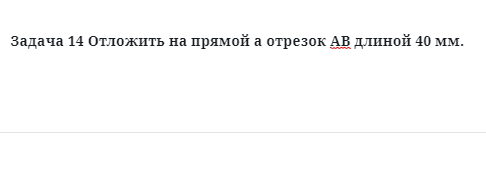 Задача 14 Отложить на прямой а отрезок АВ длиной 40 мм.