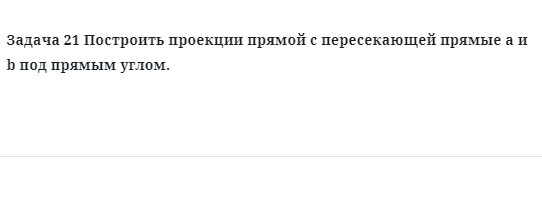 Задача 21 Построить проекции прямой с пересекающей прямые a и b под прямым углом