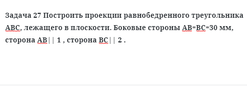 Задача 27 Построить проекции равнобедренного треугольника АВС, лежащего в плоскости.