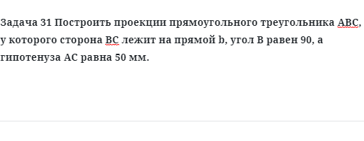 Задача 31 Построить проекции прямоугольного треугольника АВС, у которого сторона ВС 