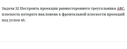 Задача 32 Построить проекции равностороннего треугольника АВС, плоскость которого