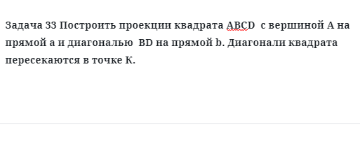 Задача 33 Построить проекции квадрата АВСD  с вершиной А на прямой а и диагональю 