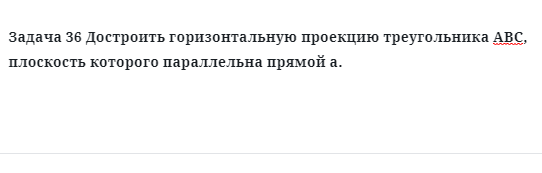 Задача 36 Достроить горизонтальную проекцию треугольника АВС, плоскость которого