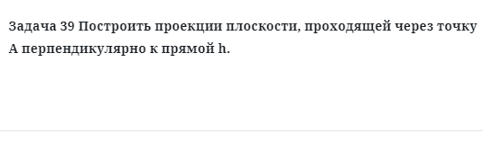 Задача 39 Построить проекции плоскости, проходящей через точку А перпендикулярно