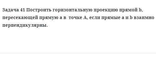 Задача 41 Построить горизонтальную проекцию прямой b, пересекающей прямую а в  точке А