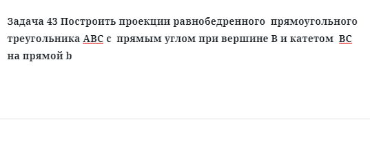 Задача 43 Построить проекции равнобедренного  прямоугольного треугольника АВС с  прямым