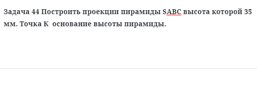 Задача 44 Построить проекции пирамиды SАВС высота которой 35 мм точка К  основание 