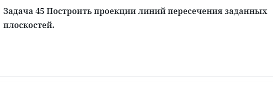 Задача 45 Построить проекции линий пересечения заданных плоскостей.