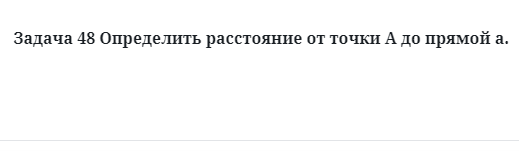 Задача 48 Определить расстояние от точки А до прямой а.