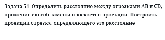 Задача 54  Определить расстояние между отрезками АВ и СD, применив способ 