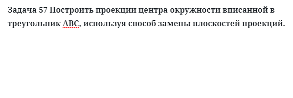 Задача 57 Построить проекции центра окружности вписанной в 