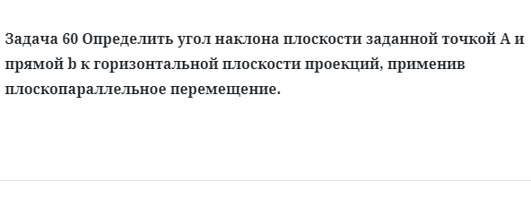 Задача 60 Определить угол наклона плоскости заданной точкой А и прямой b к горизонтальной