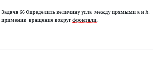 Задача 66 Определить величину угла  между прямыми a и b, применив  вращение