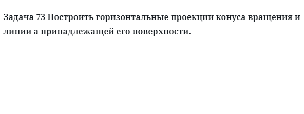 Задача 73 Построить горизонтальные проекции конуса вращения и линии