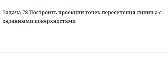 Задача 78 Построить проекции точек пересечения линии а с заданными поверхностями