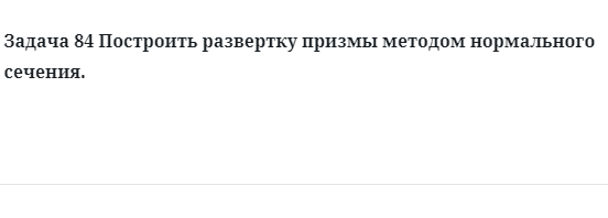 Задача 84 Построить развертку призмы методом нормального сечения.