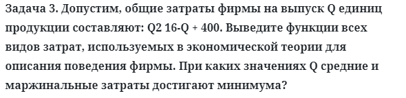 Задача 3. Допустим, общие затраты фирмы на выпуск Q единиц 
