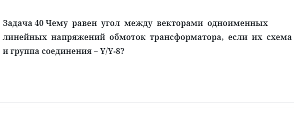 Задача 40 Чему  равен  угол  между  векторами  одноименных линейных  напряжений  обмоток