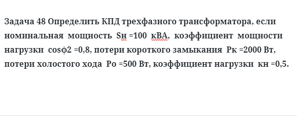 Задача 48 Определить КПД трехфазного трансформатора, если  номинальная  мощность