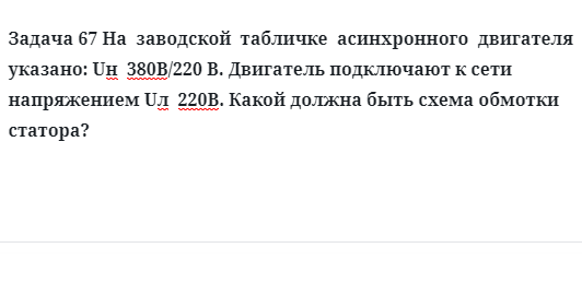 Задача 67 На  заводской  табличке  асинхронного  двигателя указано двигатель подключают к сети