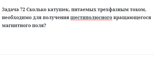 Задача 72 Сколько катушек, питаемых трехфазным током, необходимо для получения 