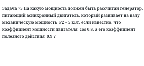 Задача 75 На какую мощность должен быть рассчитан генератор, питающий асинхронный 