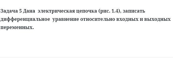 Задача 5 Дана  электрическая цепочка (рис. 1.4), записать дифференциальное  уравнение 