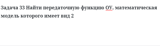 Задача 33 Найти передаточную функцию ОУ, математическая модель которого 